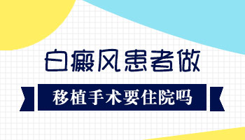 白癜风黑色素移植需要住院多久