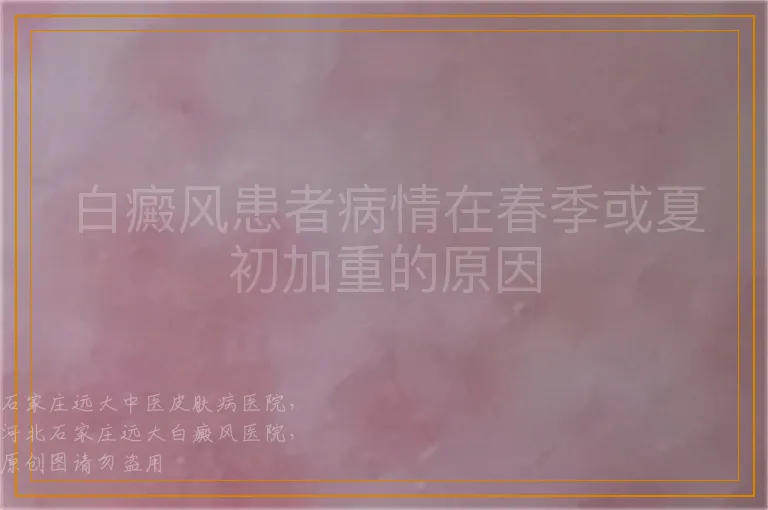 白癜风患者病情在春季或夏初加重的原因