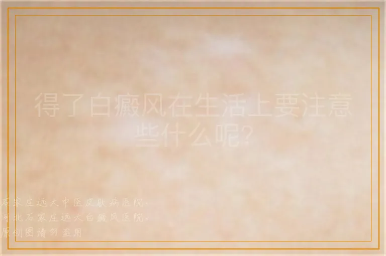 得了白癜风在生活上要注意些什么呢？
