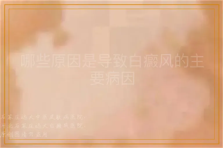 哪些原因是导致白癜风的主要病因